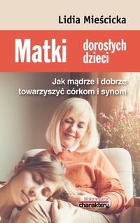 Matki dorosłych dzieci. Jak mądrze i dobrze towarzyszyć córkom i synom