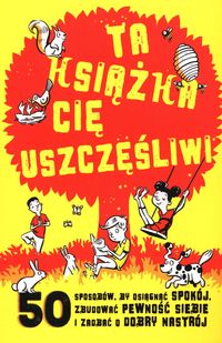 Ta książka cię uszczęśliwi. 50 sposobów, by osiągnąć spokój, zbudowć pewność siebie i zadbać o dobry nastrój
