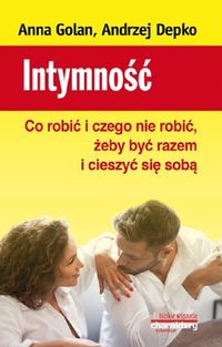 Intymność. Co robić i czego nie robić, żeby być razem i cieszyć się sobą