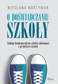 O doświadczaniu szkoły. Studium fenomenograficzne szkolnej codzienności z perspektywy uczniów