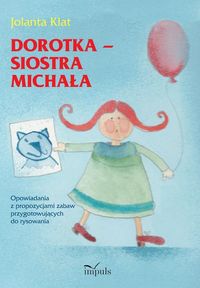 Dorotka - siostra Michała. Opowiadania z propozycjami zabaw przygotowujących do rysowania (5-6 lat)