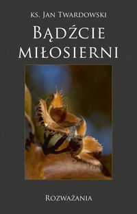 Bądźcie miłosierni. Rozważania