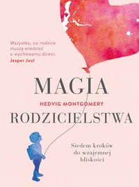 Magia rodzicielstwa. Siedem kroków do wzajemnej bliskości