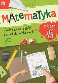 Matematyka z klasą 6. Podręczny zbiór zadań dodatkowych