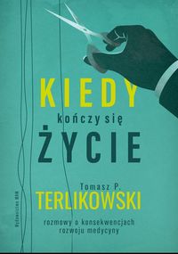 Kiedy kończy się życie. Rozmowy o konsekwencjach rozwoju medycyny