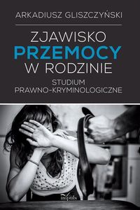 Zjawisko przemocy w rodzinie. Studium prawno-kryminologiczne