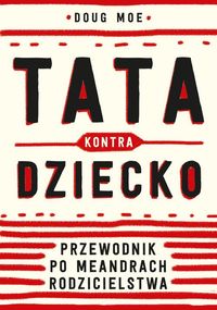 Tata kontra dziecko. Przewodnik po meandrach rodzicielstwa