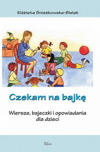 Czekam na bajkę. Wiersze, bajeczki i opowiadania dla dzieci